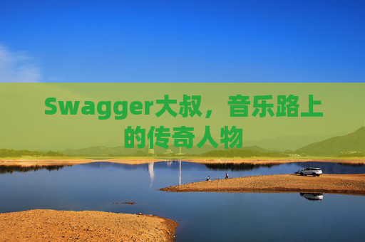 Swagger大叔，音乐路上的传奇人物